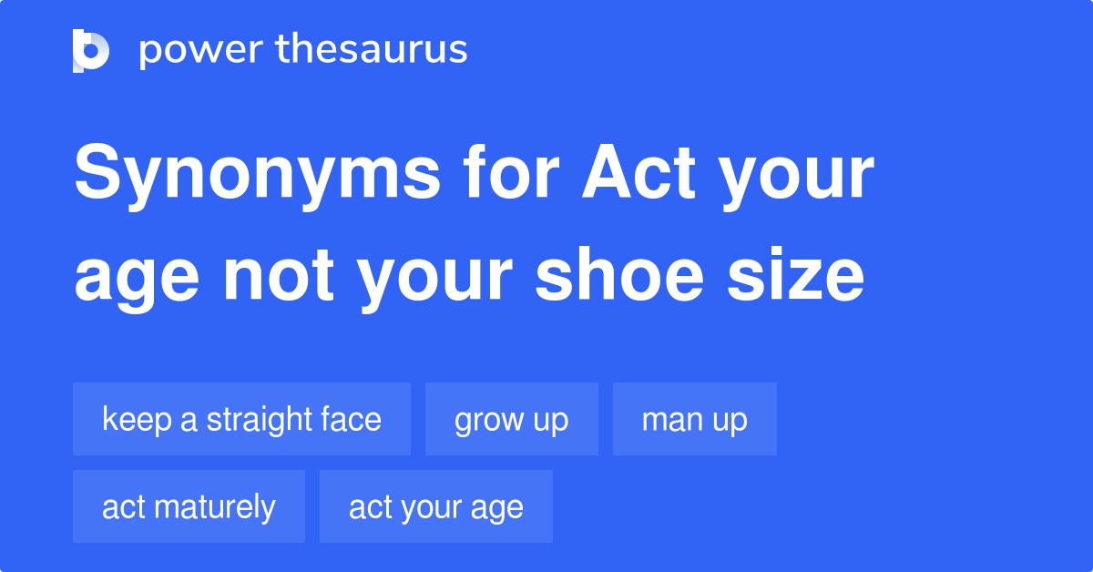 Act Your Age Not Your Shoe Size synonyms - 74 Words and Phrases for Act  Your Age Not Your Shoe Size