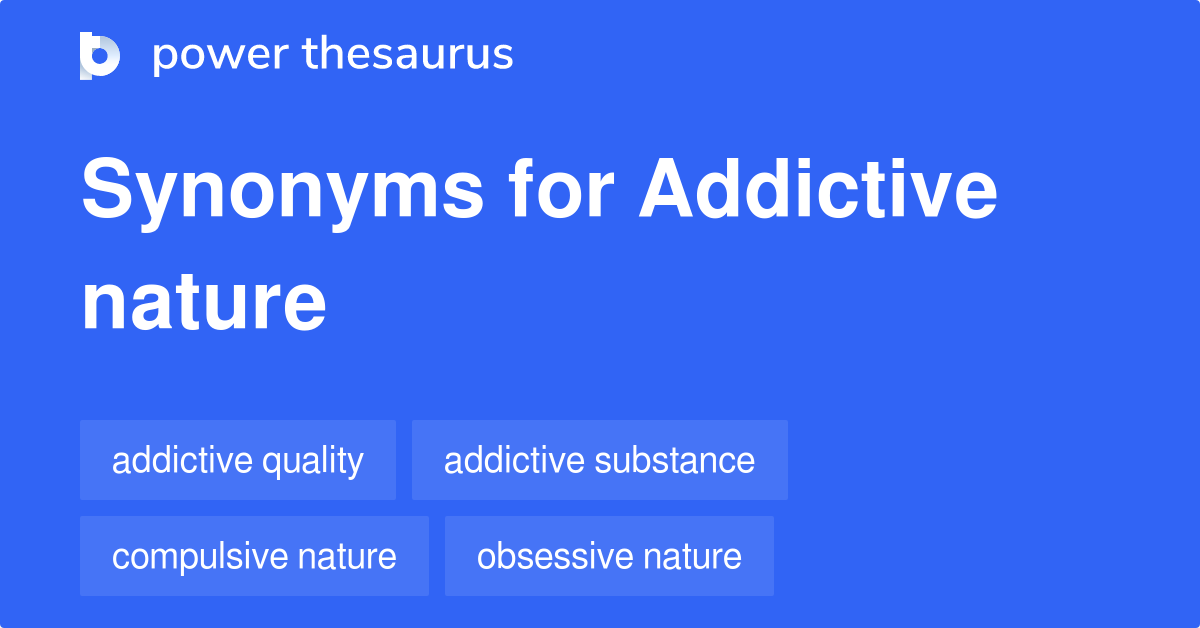 Addictive Nature synonyms 52 Words and Phrases for Addictive Nature