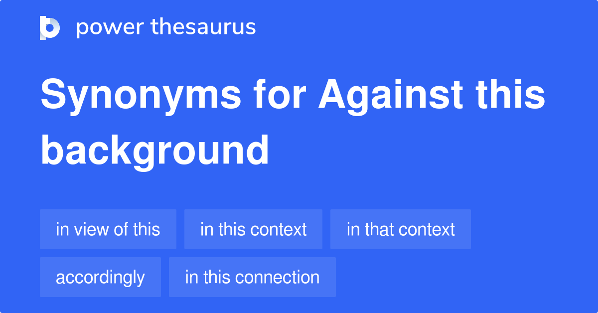 Against This Background synonyms 272 Words and Phrases for Against