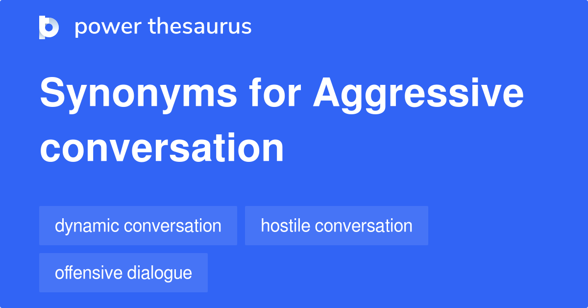 Aggressive Conversation synonyms 8 Words and Phrases for Aggressive