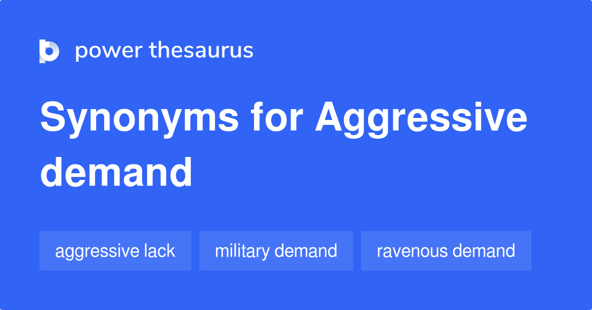Aggressive Demand synonyms 13 Words and Phrases for Aggressive Demand