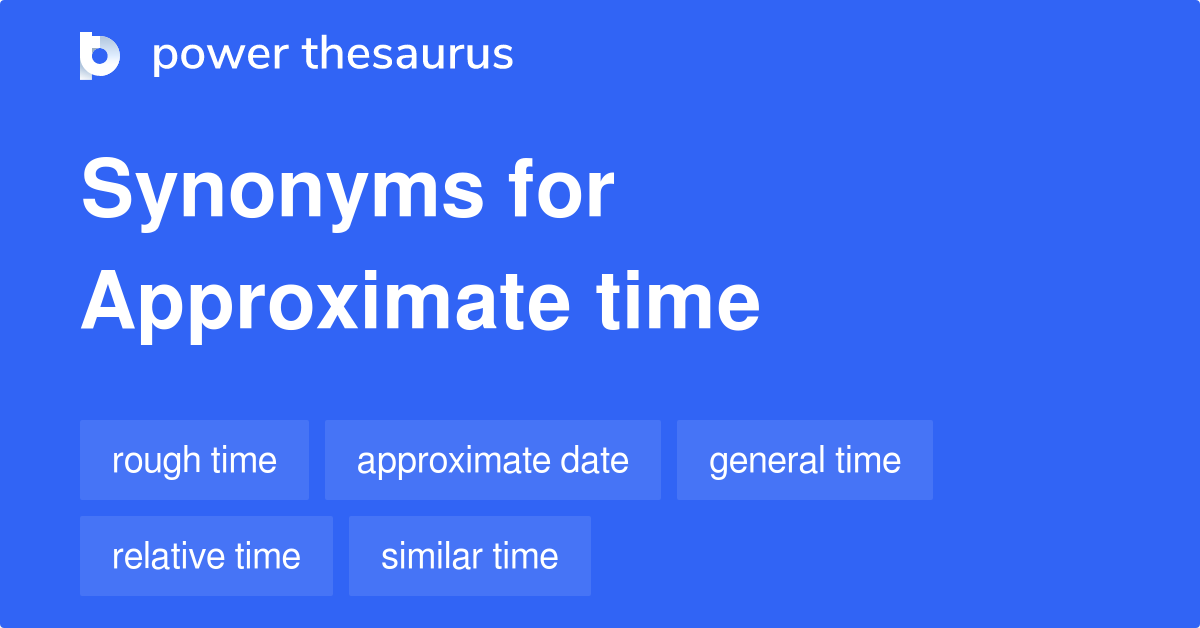 APPROXIMATE TIME Synonyms: 81 Similar Words & Phrases