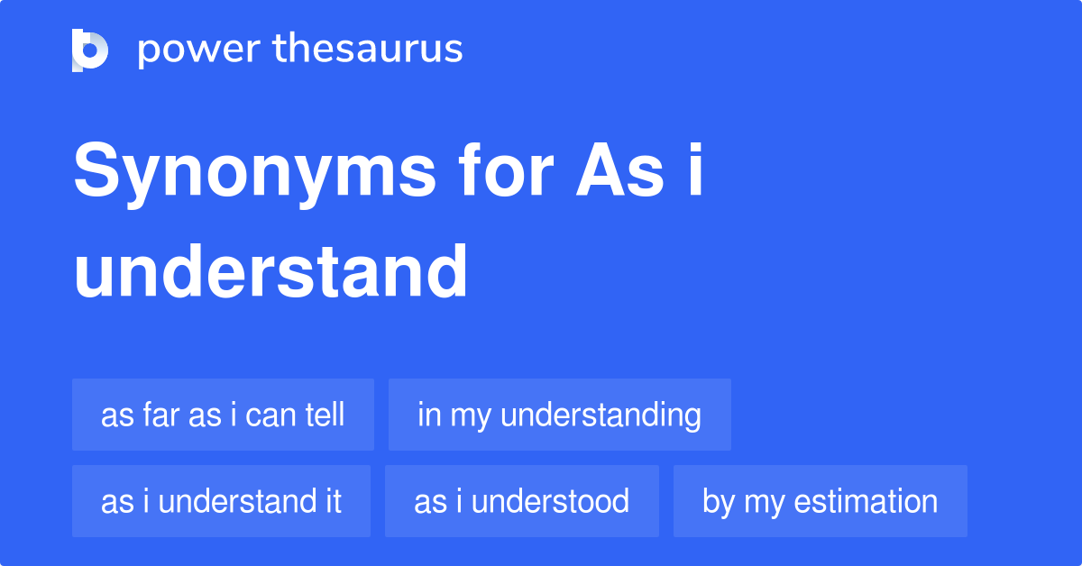As I Understand synonyms 303 Words and Phrases for As I Understand
