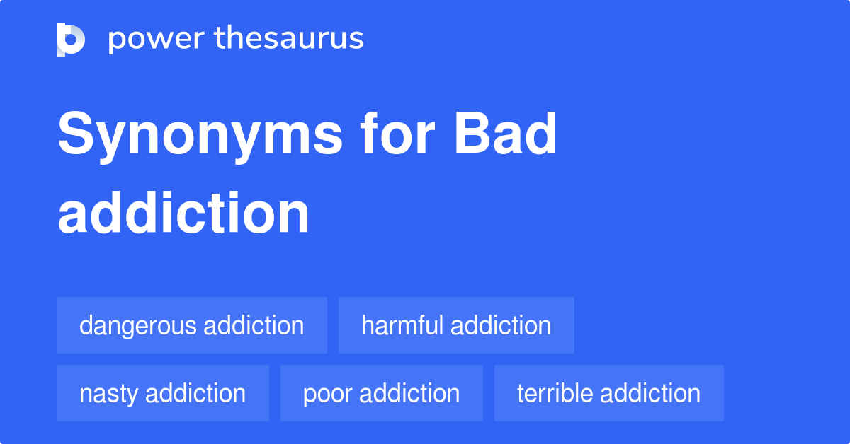 Bad Addiction synonyms 61 Words and Phrases for Bad Addiction