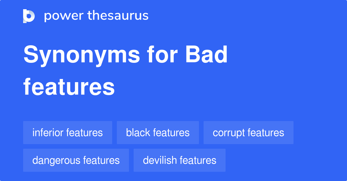 Bad Features synonyms 13 Words and Phrases for Bad Features