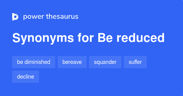 BE REDUCED Synonyms: 290 Similar Words & Phrases