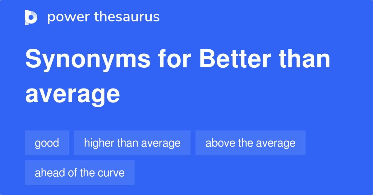 Better Than Average synonyms 89 Words and Phrases for Better Than Average
