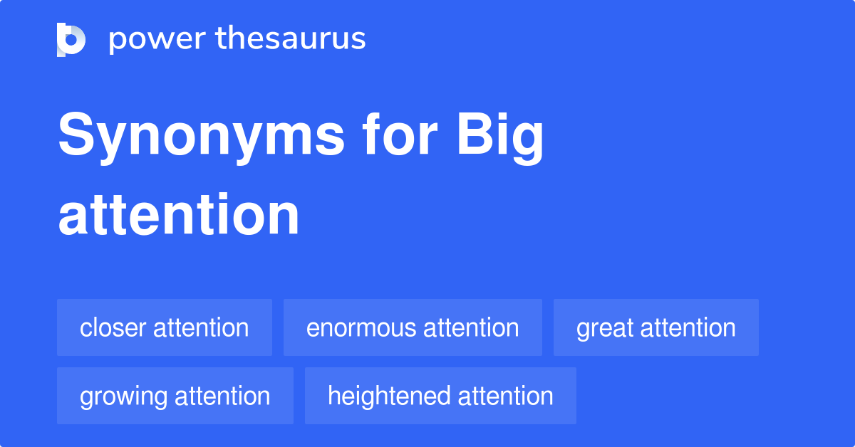 Big Attention synonyms 151 Words and Phrases for Big Attention
