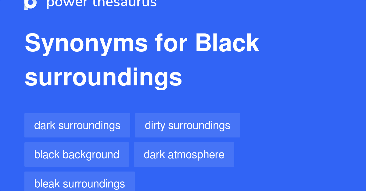 Black Surroundings synonyms 89 Words and Phrases for Black Surroundings