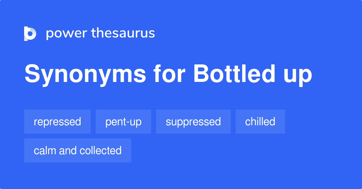 Bottled Up synonyms 134 Words and Phrases for Bottled Up