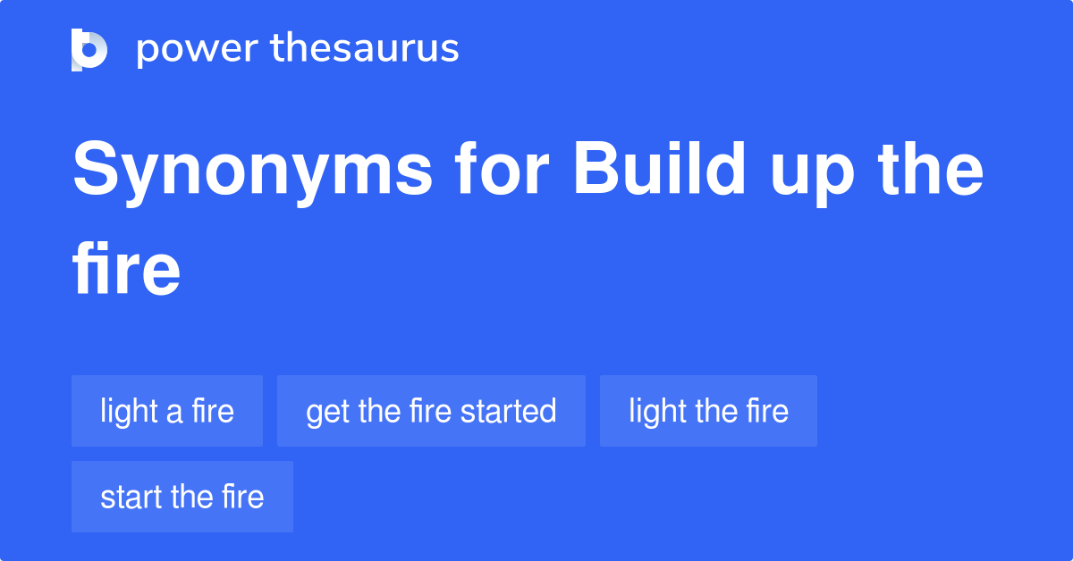 Build Up The Fire synonyms 39 Words and Phrases for Build Up The Fire