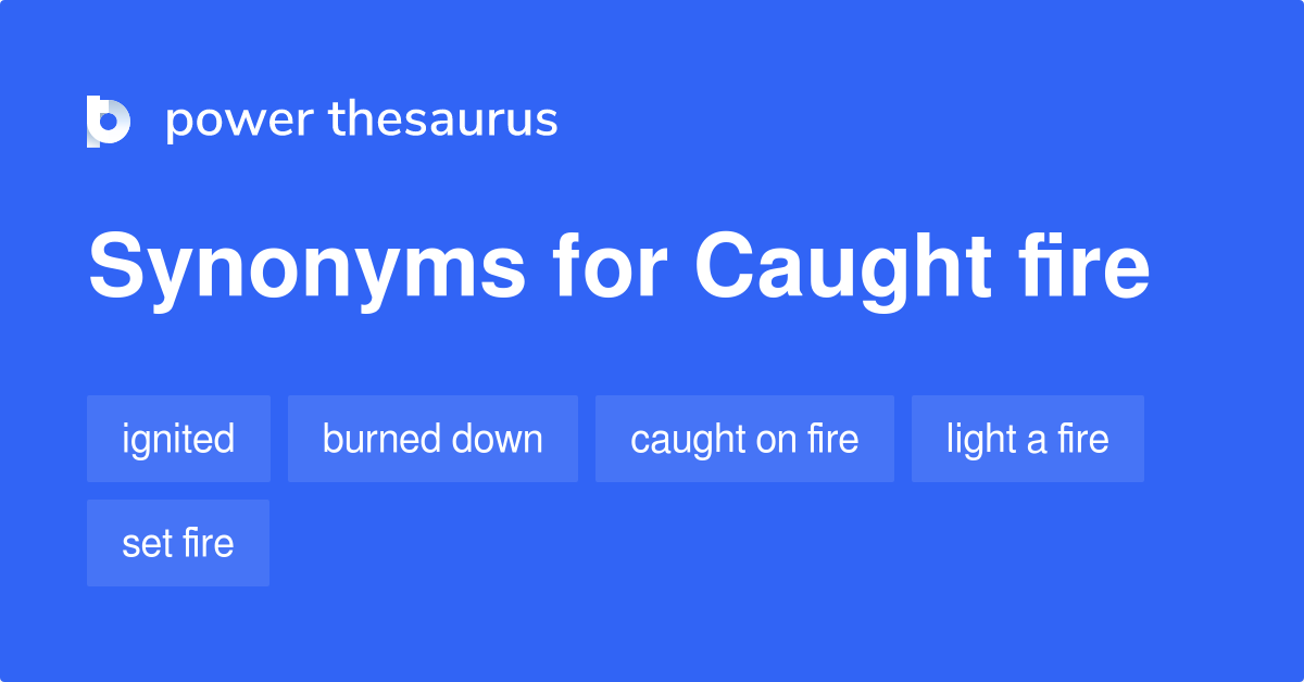 Caught Fire synonyms 99 Words and Phrases for Caught Fire