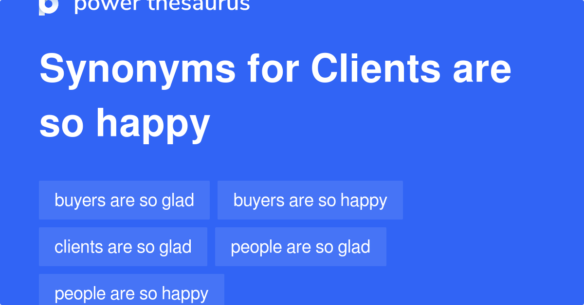 Clients Are So Happy synonyms 132 Words and Phrases for Clients Are