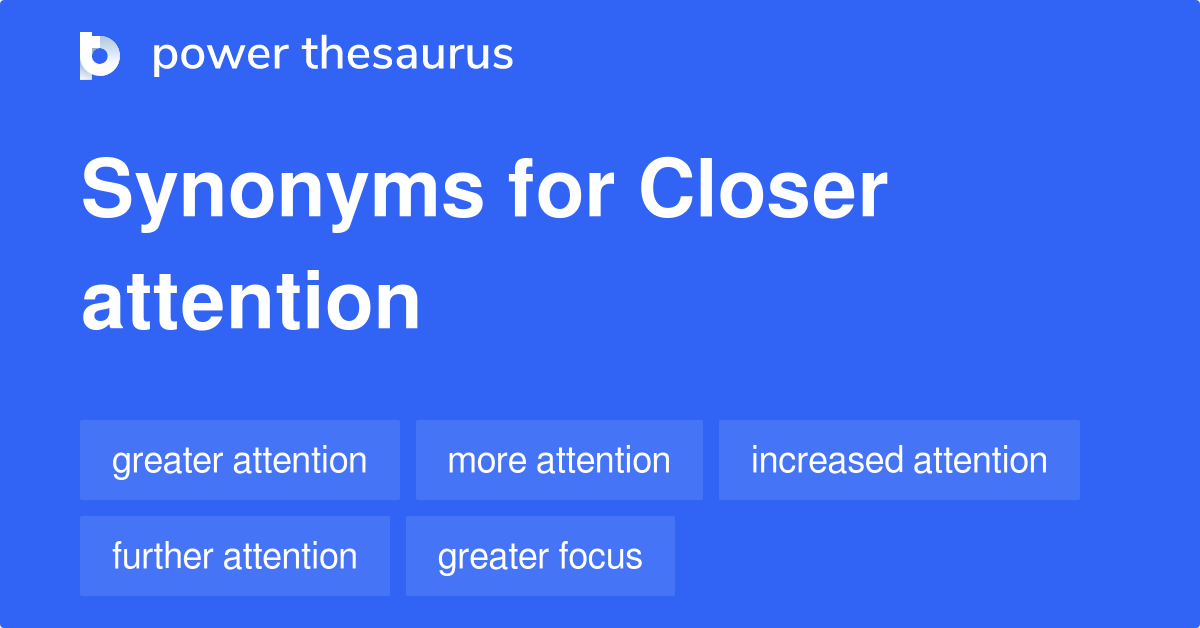 Closer Attention synonyms 334 Words and Phrases for Closer Attention
