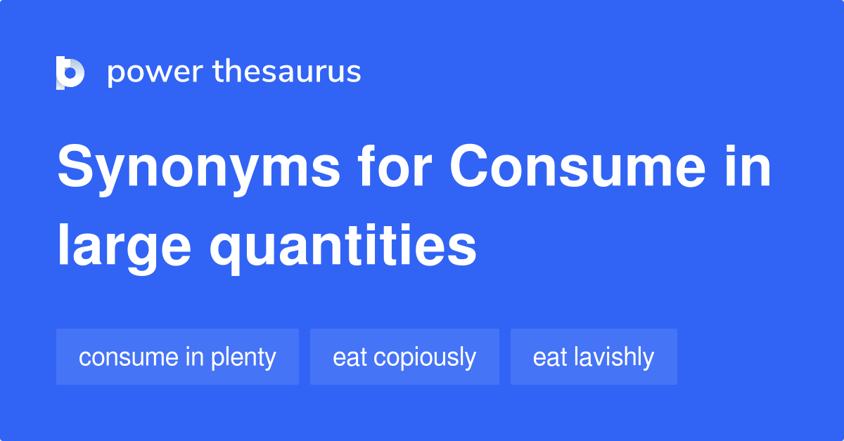 Consume In Large Quantities synonyms 42 Words and Phrases for Consume