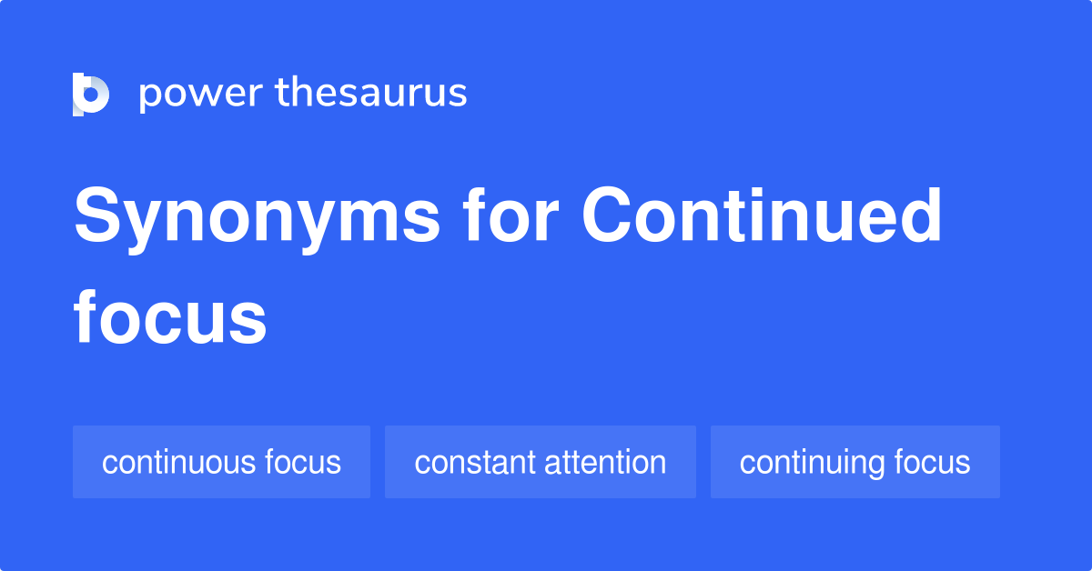 Continued Focus synonyms 47 Words and Phrases for Continued Focus