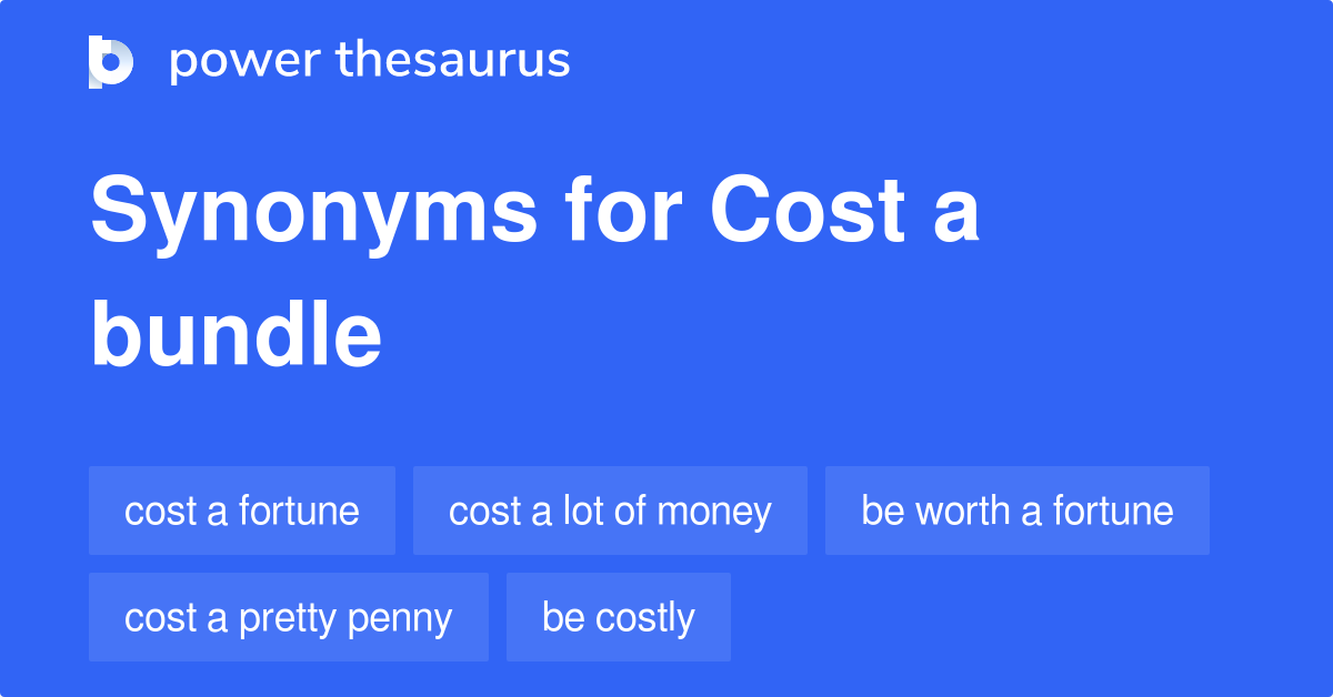 Cost A Bundle synonyms 78 Words and Phrases for Cost A Bundle