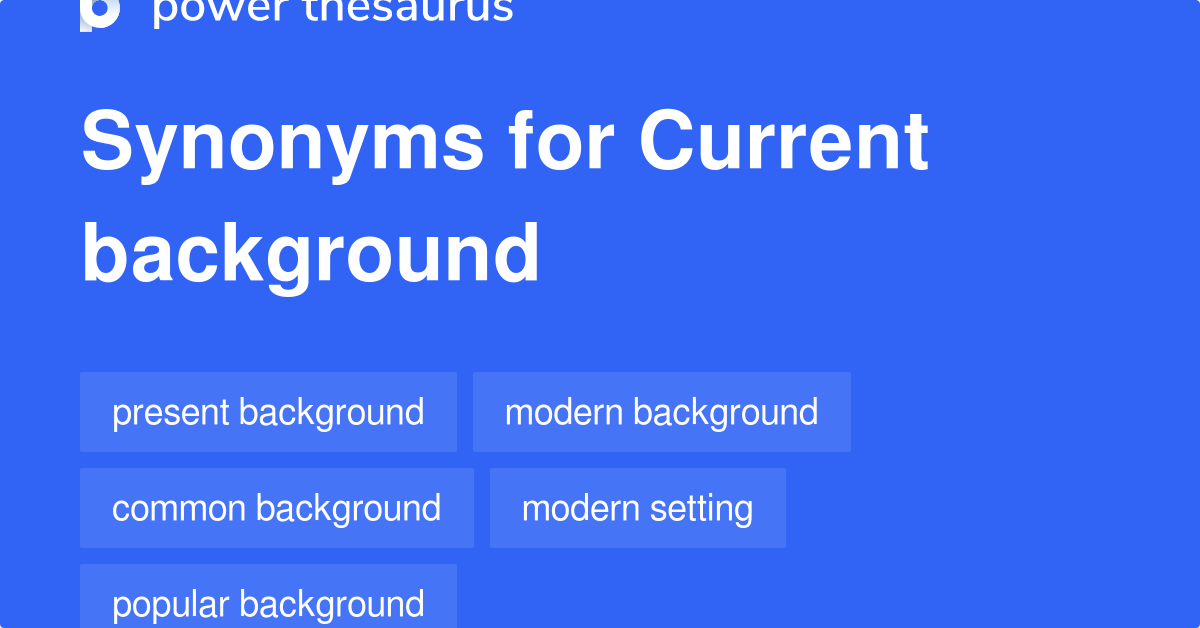 Current Background synonyms 44 Words and Phrases for Current Background