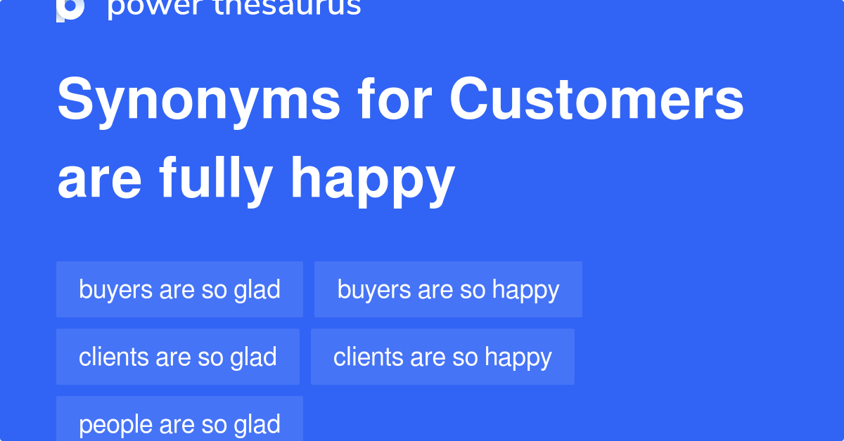 Customers Are Fully Happy synonyms 132 Words and Phrases for Customers Are Fully Happy