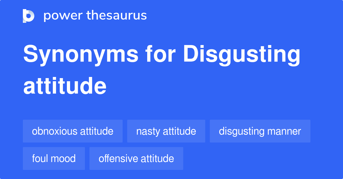 Disgusting Attitude synonyms 10 Words and Phrases for Disgusting Attitude