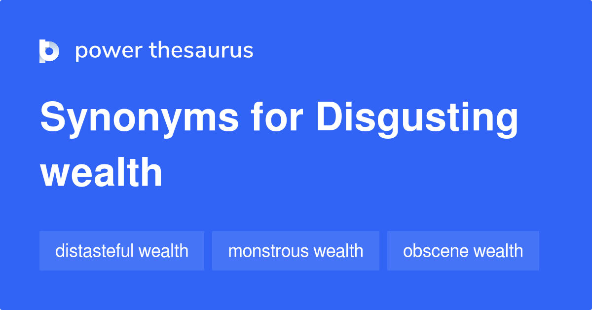 Disgusting Wealth synonyms 20 Words and Phrases for Disgusting Wealth