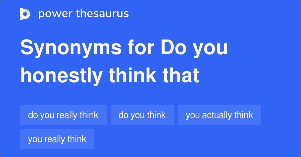 Do You Honestly Think That synonyms 40 Words and Phrases for Do You Honestly Think That