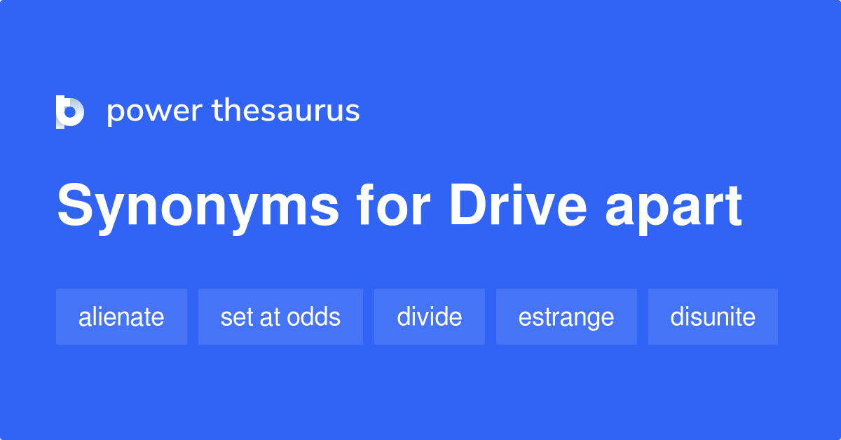 Drive Apart synonyms 157 Words and Phrases for Drive Apart