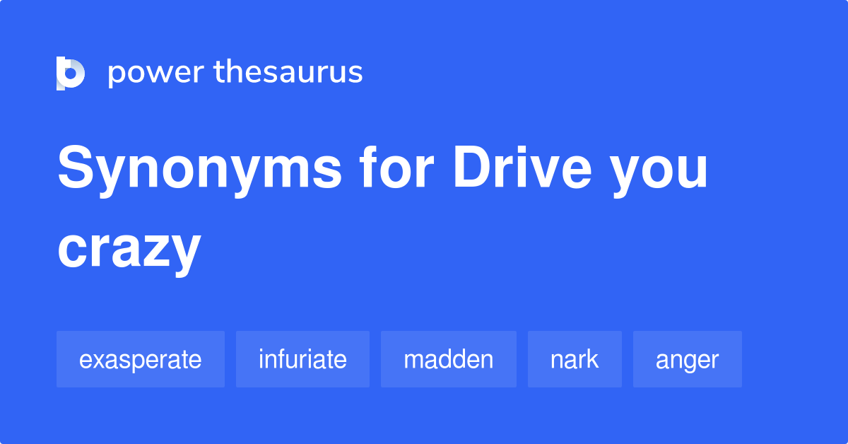 Drive You Crazy synonyms 58 Words and Phrases for Drive You Crazy