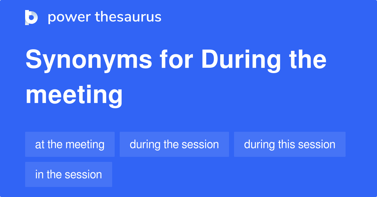 During The Meeting synonyms 153 Words and Phrases for During The Meeting