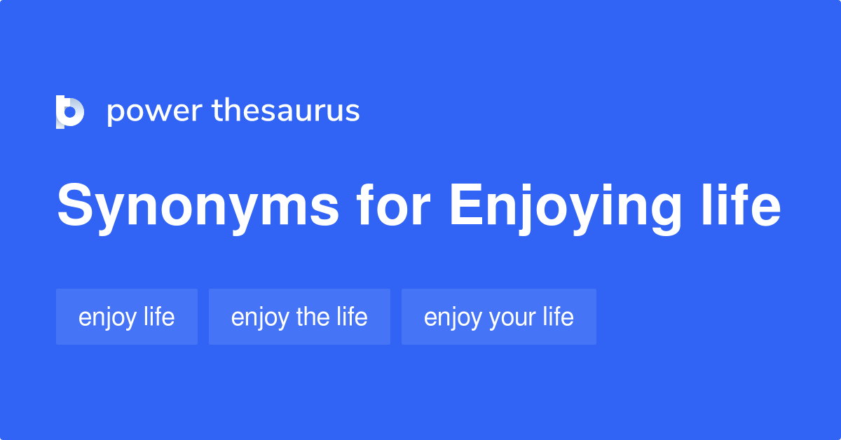 Enjoying Life synonyms 109 Words and Phrases for Enjoying Life
