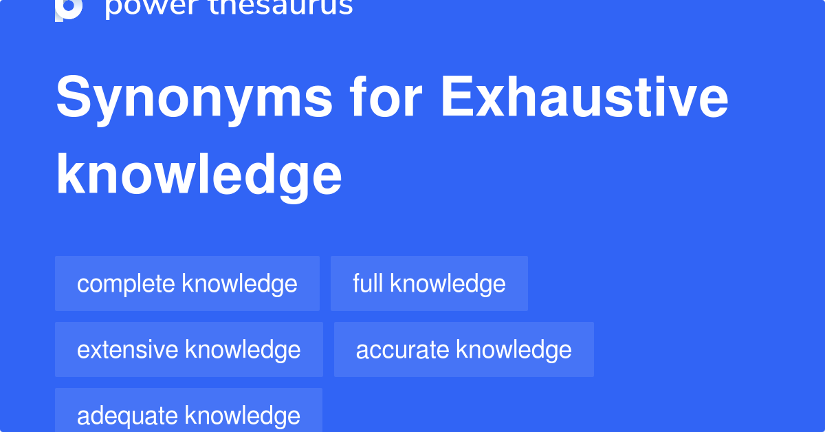 Exhaustive Knowledge synonyms 167 Words and Phrases for Exhaustive