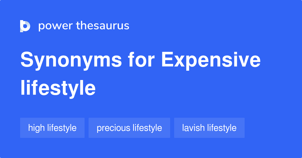 EXPENSIVE LIFESTYLE Synonyms: 26 Similar Phrases