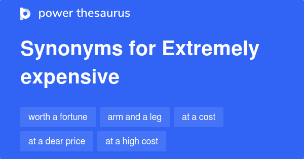 EXTREMELY EXPENSIVE Synonyms: 261 Similar Words & Phrases