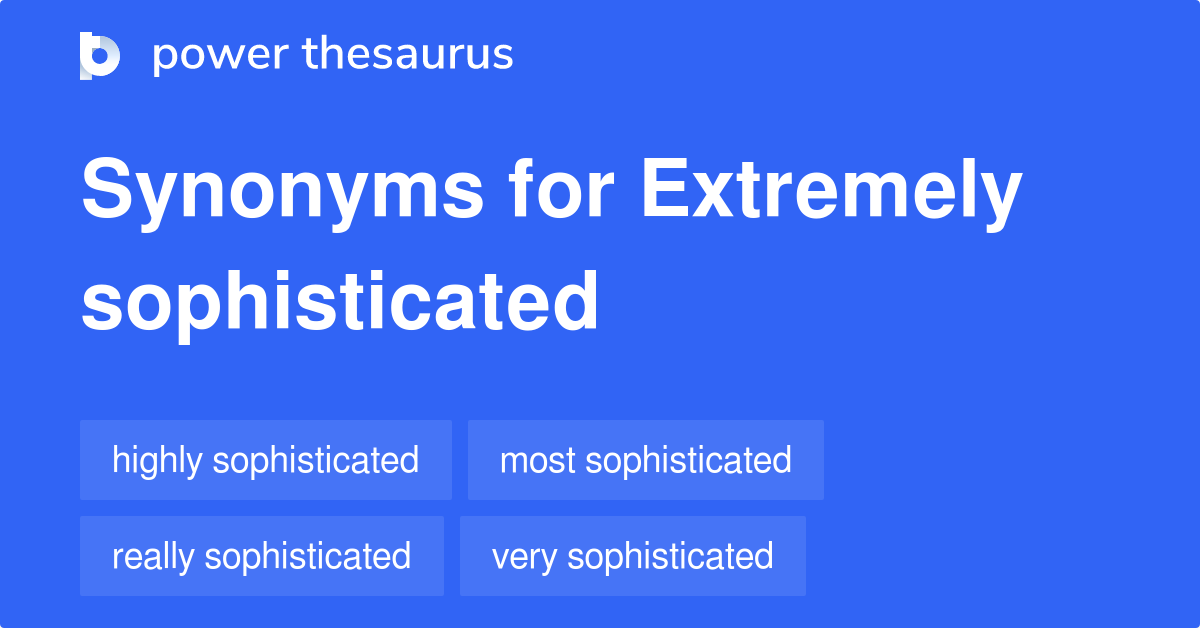 Extremely Sophisticated synonyms 85 Words and Phrases for Extremely