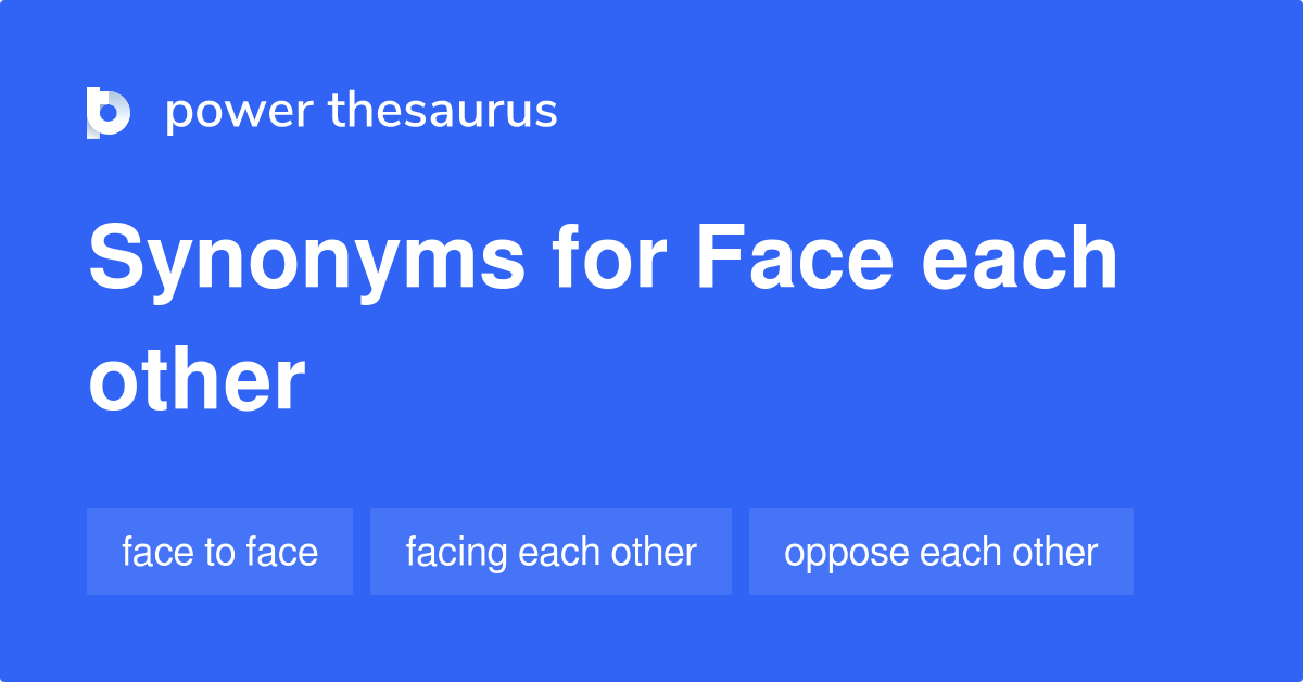 Face Each Other synonyms 44 Words and Phrases for Face Each Other