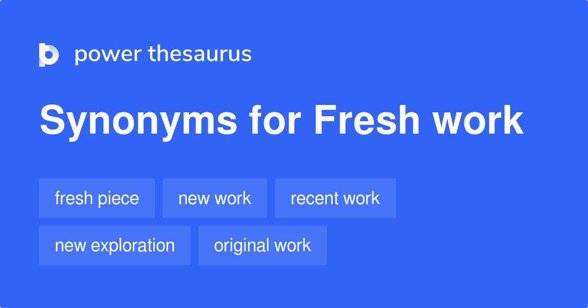 Fresh Work synonyms 113 Words and Phrases for Fresh Work
