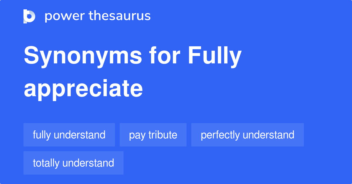 Fully Appreciate synonyms 163 Words and Phrases for Fully Appreciate
