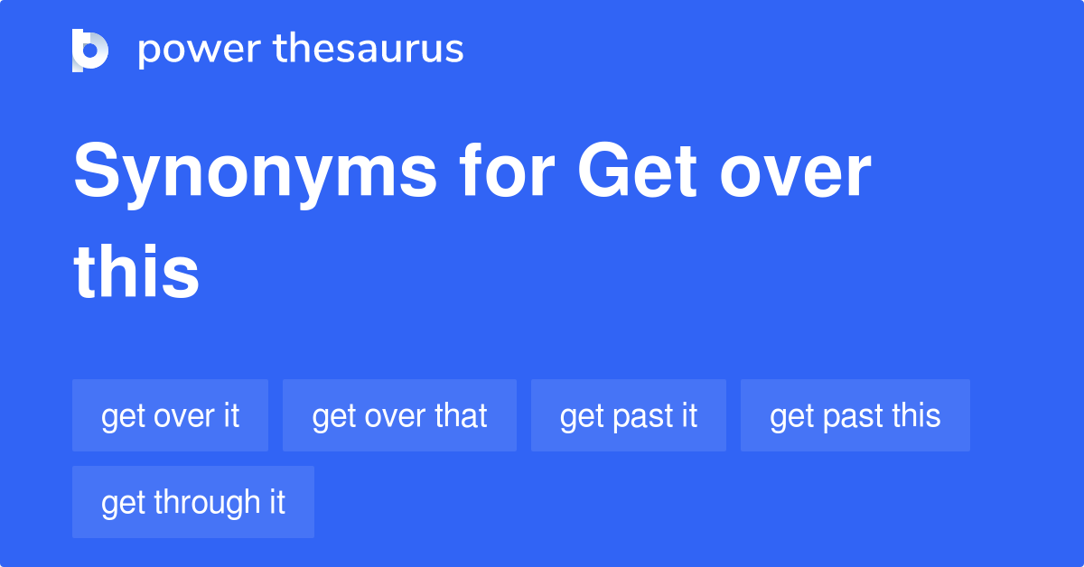 Get Over This synonyms 84 Words and Phrases for Get Over This