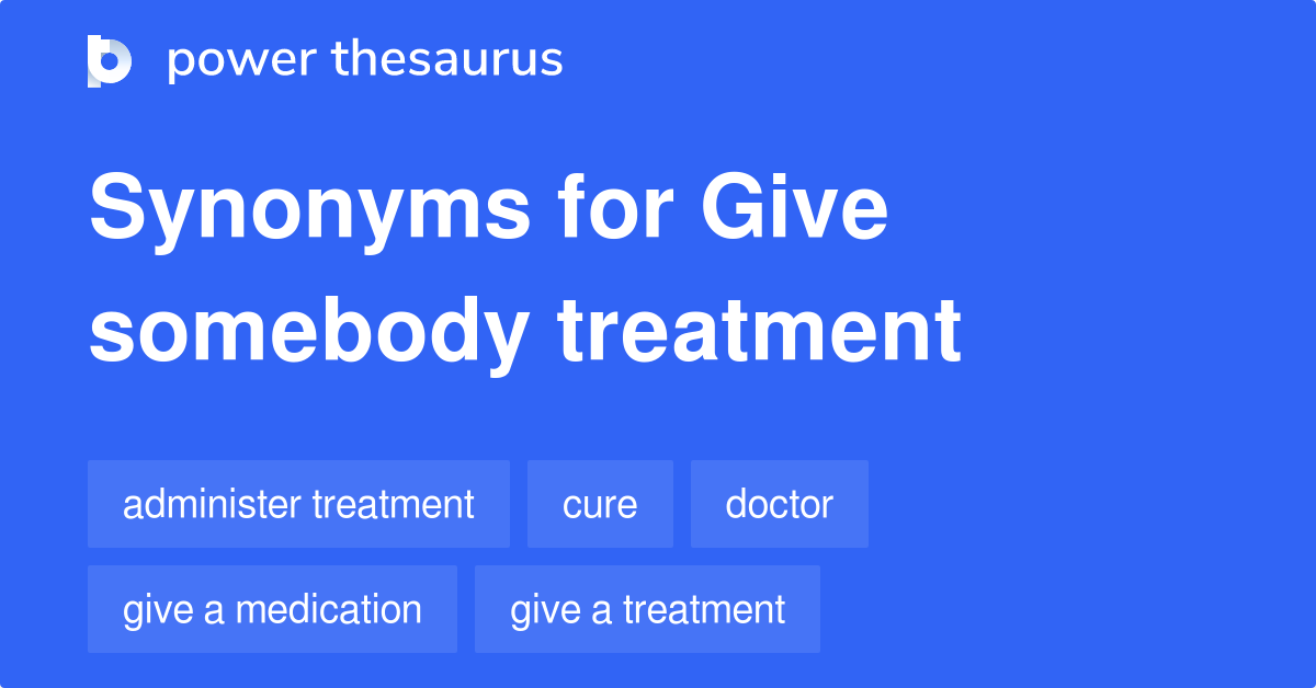 Give Somebody Treatment synonyms 58 Words and Phrases for Give