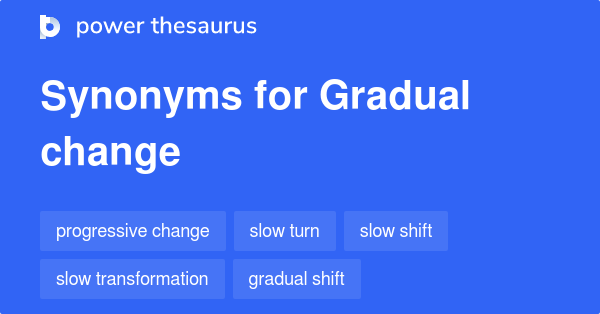 GRADUAL CHANGE Synonyms: 285 Similar Words & Phrases