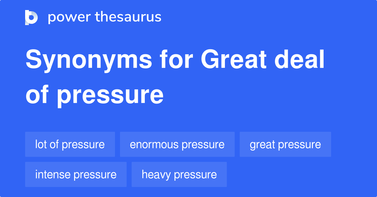 Great Deal Of Pressure synonyms 153 Words and Phrases for Great Deal Of Pressure