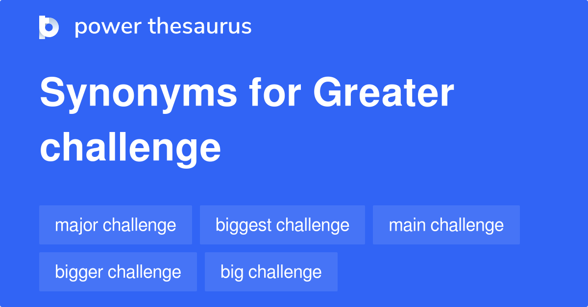 Greater Challenge synonyms 84 Words and Phrases for Greater Challenge