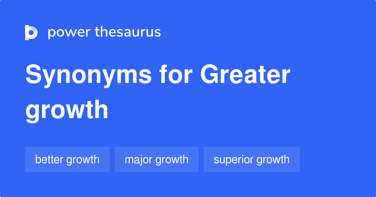 Greater Growth synonyms 35 Words and Phrases for Greater Growth
