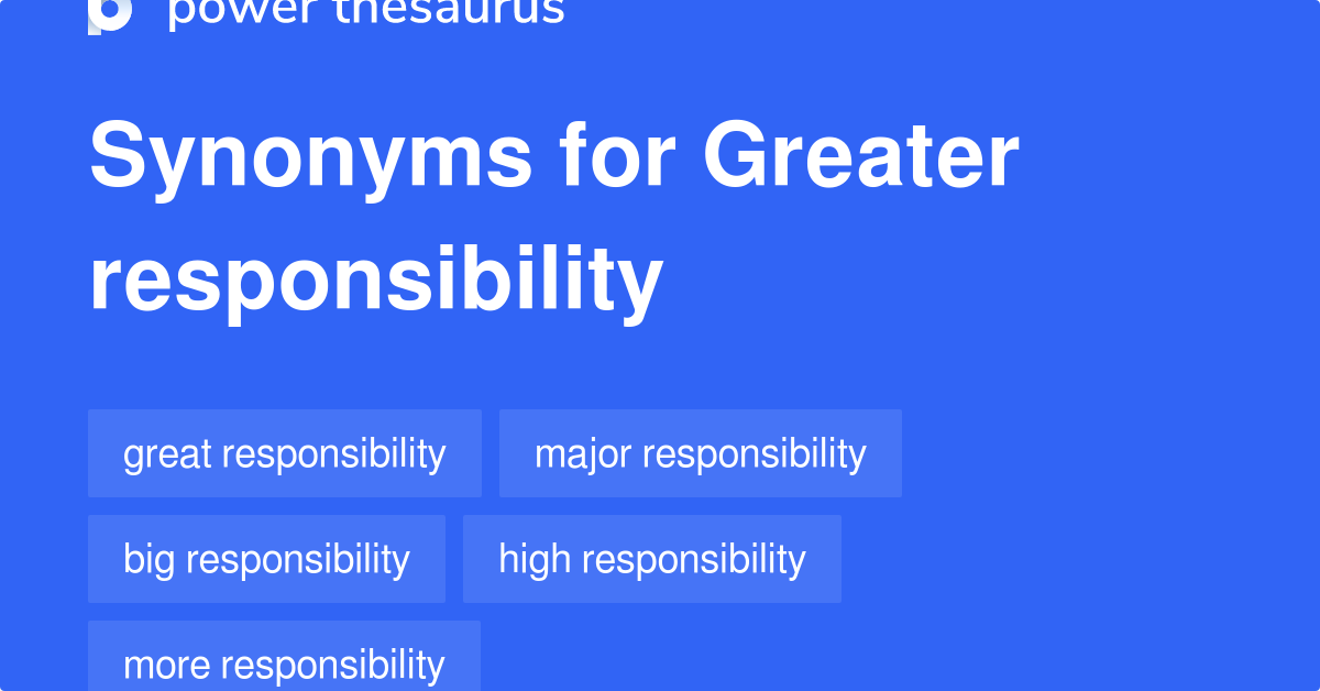 Greater Responsibility synonyms 195 Words and Phrases for Greater