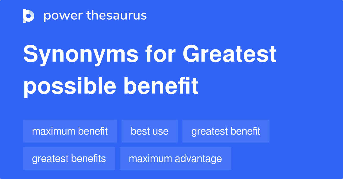 Greatest Possible Benefit synonyms 76 Words and Phrases for Greatest Possible Benefit