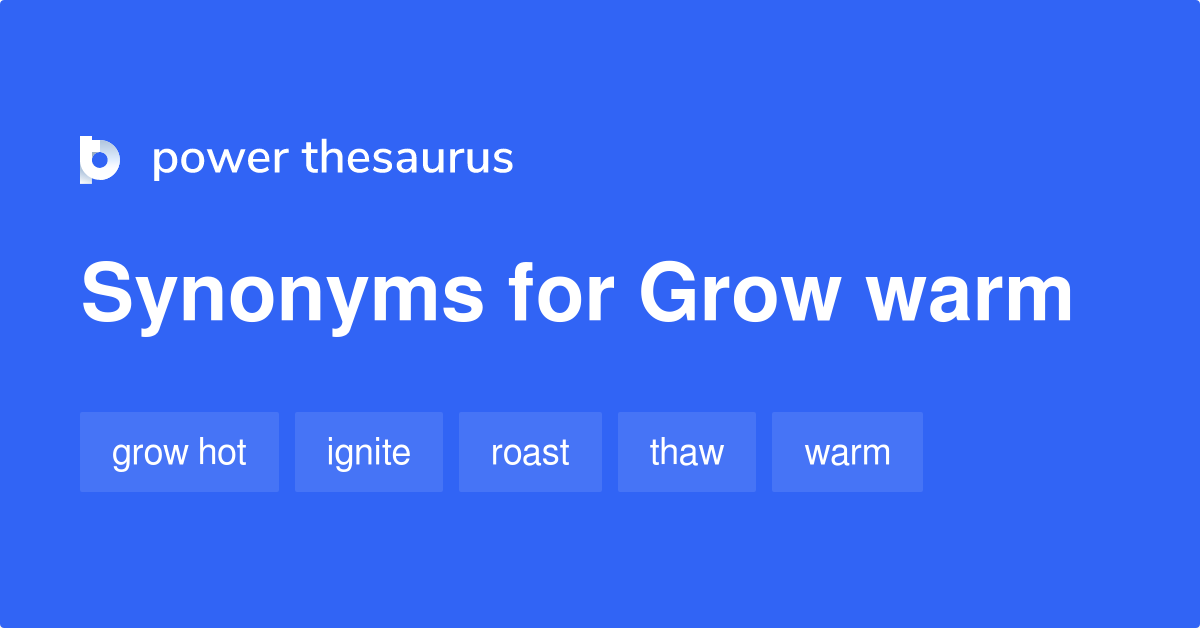 Grow Warm synonyms 191 Words and Phrases for Grow Warm