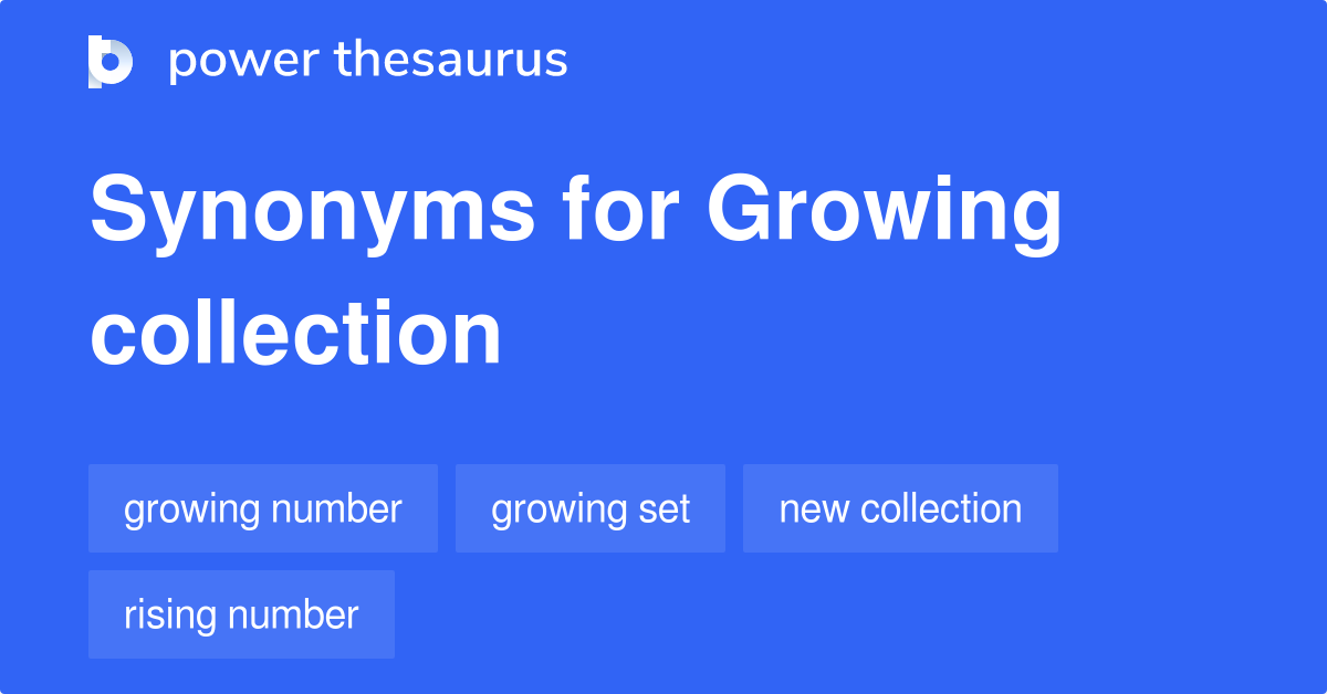 Growing Collection synonyms 45 Words and Phrases for Growing Collection