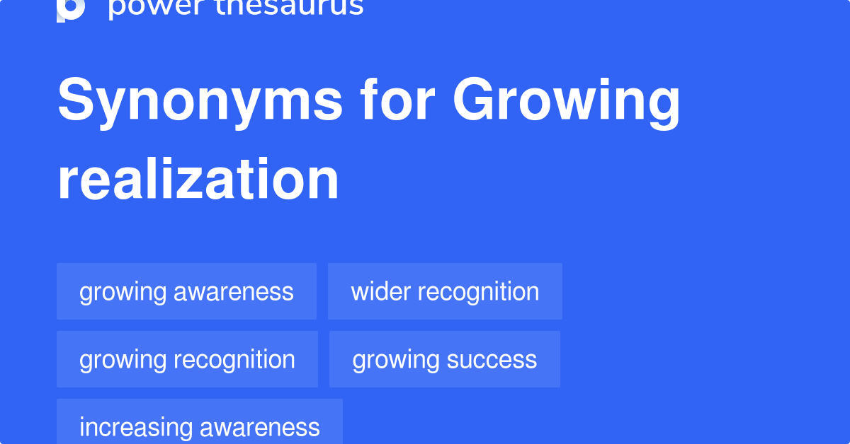 Growing Realization synonyms 169 Words and Phrases for Growing Realization
