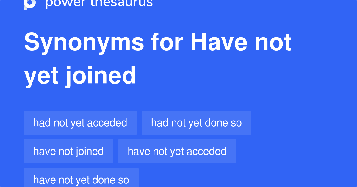Have Not Yet Joined synonyms 87 Words and Phrases for Have Not Yet Joined