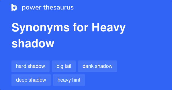 HEAVY SHADOW Synonyms: 25 Similar Phrases